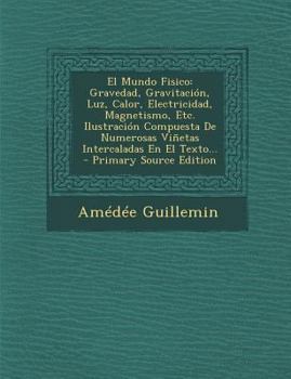 Paperback El Mundo Fisico: Gravedad, Gravitación, Luz, Calor, Electricidad, Magnetismo, Etc. Ilustración Compuesta De Numerosas Viñetas Intercala [Spanish] Book