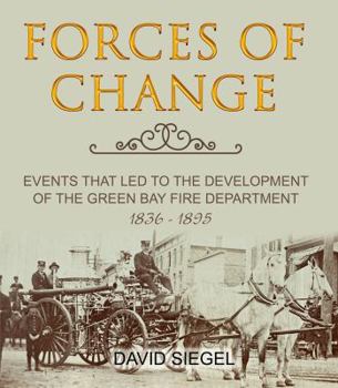 Paperback Forces of Change: Events That Led to the Development of the Green Bay Fire Department, 1836-1895 Book