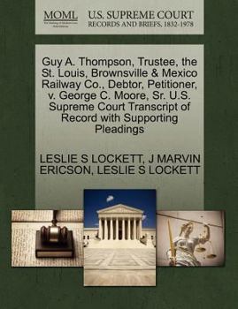 Guy A. Thompson, Trustee, the St. Louis, Brownsville & Mexico Railway Co., Debtor, Petitioner, v. George C. Moore, Sr. U.S. Supreme Court Transcript of Record with Supporting Pleadings