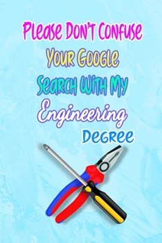 Please Don't Confuse Your Google Search With My Engineering Degree: Gift Notebook Journal for People With Jobs, Careers and Occupations