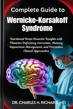 Complete Guide to Wernicke-Korsakoff Syndrome: Nutritional Brain Disorder Insights with Thiamine Deficiency Correction, Memory Impairment Management, and Preventive Clinical Approaches