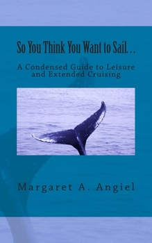 Paperback So You Think You Want to Sail...A Condensed Guide to Leisure and Extended Cruising Book