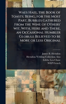 Hardcover Waes Hael, the Book of Toasts; Being, for the Most Part, Bubbles Gathered From the Wine of Others' wit, With, Here and There, an Occasional Humbler Gl Book