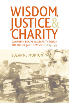 Paperback Wisdom, Justice and Charity: Canadian Social Welfare Through the Life of Jane B. Wisdom, 1884-1975 Book