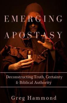 Paperback Emerging Apostasy: Deconstructing Truth, Certainty & Biblical Authority Book