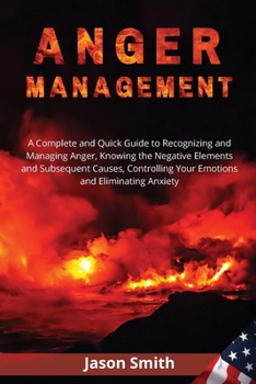 Paperback Anger Management: A Complete and Quick Guide to Recognizing and Managing Anger, Knowing the Negative Elements and Subsequent Causes, Con Book