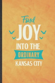 Paperback Find Joy into the Ordinary Kansas City: Funny Blank Lined Backpacking Tourist Notebook/ Journal, Graduation Appreciation Gratitude Thank You Souvenir Book