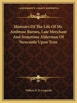 Memoirs of the Life of Mr. Ambrose Barnes, Late Merchant and Sometime Alderman of Newcastle Upon Tyne