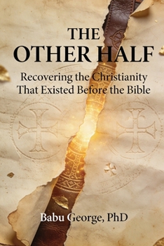THE OTHER HALF: Recovering the Christianity That Existed Before the Bible