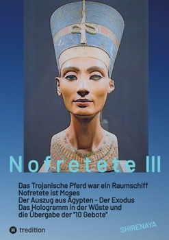 Nofretete / Nefertiti / Echnaton: Das Trojanische Pferd war ein Raumschiff / Nofretete ist Moses / Auszug aus Ägypten / Das Hologramm in der Wüste (German Edition)