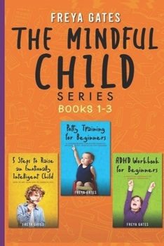 Paperback The Mindful Child Series, Books 1-3: 5 Steps to Raise an Emotionally Intelligent Child, Potty Training for Beginners, ADHD Workbook for Beginners Book