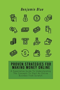 Paperback Proven Strategies for Making Money Online: A Superlative Guide To Understanding The Concepts To Start An Online Business From Scratch Book