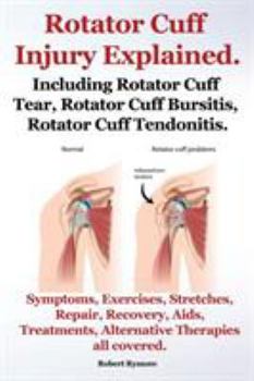 Paperback Rotator Cuff Injury Explained. Including Rotator Cuff Tear, Rotator Cuff Bursitis, Rotator Cuff Tendonitis. Symptoms, Exercises, Stretches, Repair, Re Book