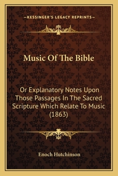 Music Of The Bible: Or Explanatory Notes Upon Those Passages In The Sacred Scripture Which Relate To Music