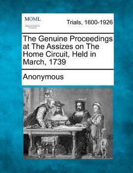 Paperback The Genuine Proceedings at the Assizes on the Home Circuit, Held in March, 1739 Book