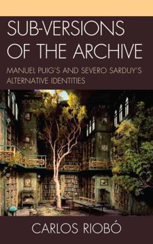 Hardcover Sub-versions of the Archive: Manuel Puig's and Severo Sarduy's Alternative Identities Book