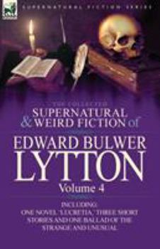 Paperback The Collected Supernatural and Weird Fiction of Edward Bulwer Lytton-Volume 4: Including One Novel 'Lucretia, ' Three Short Stories and One Ballad of Book
