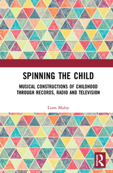 Hardcover Spinning the Child: Musical Constructions of Childhood through Records, Radio and Television Book