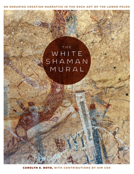 Hardcover The White Shaman Mural: An Enduring Creation Narrative in the Rock Art of the Lower Pecos Book