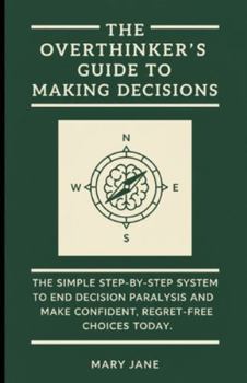 Paperback The Overthinker's Guide to Making Decisions: The Simple, Step-by-Step System to End Decision Paralysis and Make Confident, Regret-Free Choices Today. Book