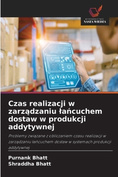 Czas realizacji w zarzadzaniu lancuchem dostaw w produkcji addytywnej (Polish Edition)