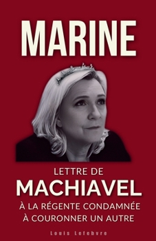 MARINE : Lettre de Machiavel à la Régente condamnée à couronner un autre (L'Ombre de Machiavel : Chroniques du Pouvoir Français) (French Edition)