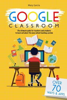 Paperback Google Classroom: The Ultimate Guide for Teachers and Students with Over 70+ Ways and 60 Apps to Learn all About the New School Teaching Book