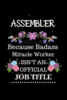 Assembler Because Badass Miracle Worker Isn't an Official Job Title: Lined Journal Notebook Gift for Assembler. Notebook / Diary / Thanksgiving & Christmas Gift For Assembler