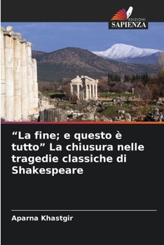 Paperback "La fine; e questo è tutto" La chiusura nelle tragedie classiche di Shakespeare [Italian] Book