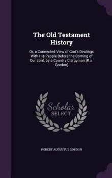 Hardcover The Old Testament History: Or, a Connected View of God's Dealings With His People Before the Coming of Our Lord, by a Country Clergyman [R.a. Gor Book