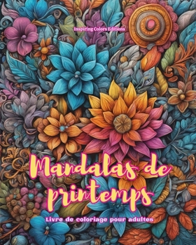 Mandalas de printemps Livre de coloriage pour adultes Dessins anti-stress pour encourager la créativité: Images mystiques pleines de vie printanière pour détendre et équilibrer l'âme (French Edition)