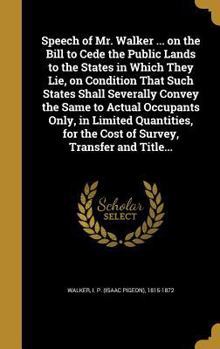 Speech of Mr. Walker ... on the Bill to Cede the Public Lands to the States in Which They Lie, on Condition That Such States Shall Severally Convey the Same to Actual Occupants Only, in Limited Quanti