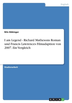 I am Legend - Richard Mathesons Roman und Francis Lawrences Filmadaption von 2007. Ein Vergleich