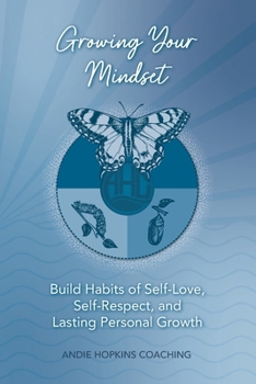 Growing Your Mindset: Build Habits of Self-Love, Self-Respect, and Lasting Personal Growth
