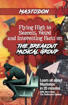 Paperback Mastodon: Flying High to Success, Weird and Interesting Facts on the Breakout Musical Group! Book