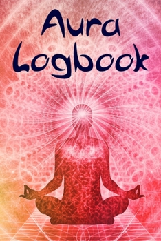 Aura Logbook and Journal. For New Age Practitioners, Mediums, Psychics, Energy Healers and Holistic Medics.: Track the radiant energy emitted by your body, or your clients.