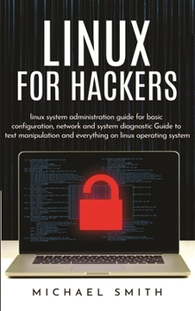 Linux for Hackers: linux system administration guide for basic configuration, network and system diagnostic guide to text manipulation and everything on linux operating system