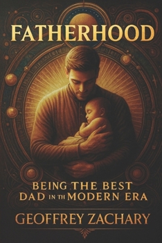 FATHERHOOD: Being the Best Dad in the Modern Era