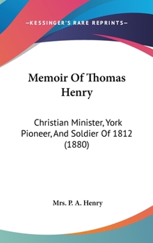 Memoir Of Thomas Henry: Christian Minister, York Pioneer, And Soldier Of 1812