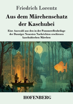 Aus dem Märchenschatz der Kaschubei: Eine Auswahl aus den in der Pommerellenbeilage der Danziger Neuesten Nachrichten erschienen kaschubischen Märchen