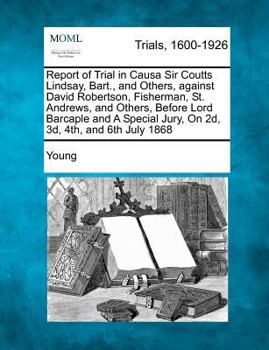 Paperback Report of Trial in Causa Sir Coutts Lindsay, Bart., and Others, Against David Robertson, Fisherman, St. Andrews, and Others, Before Lord Barcaple and Book