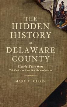 Hardcover The Hidden History of Delaware County: Untold Tales from Cobb's Creek to the Brandywine Book