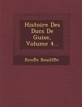 Paperback Histoire Des Ducs de Guise, Volume 4... [French] Book