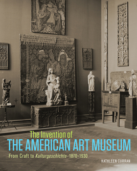 Hardcover The Invention of the American Art Museum: From Craft to Kulturgeschichte, 1870-1930 Book