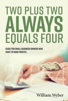 Paperback Two Plus Two Always Equals Four: Guide for Small Business Owners Who Want to Make Profits. Volume 1 Book