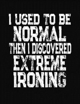 Paperback I Used To Be Normal Then I Discovered Extreme Ironing: College Ruled Composition Notebook Book