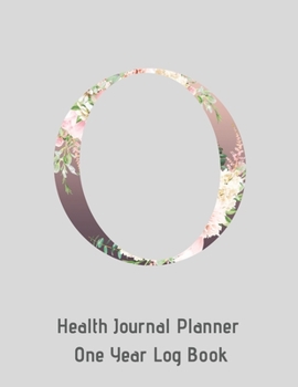 O Annual Health Journal Planner One Year Log Book Monogrammed Personalized Initial: Your Medical Documentation Notebook With Letter O Alphabet Floral (CQS.0440)