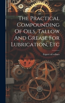 Hardcover The Practical Compounding Of Oils, Tallow And Grease For Lubrication, Etc Book