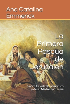 La Primera Pascua de Jerusal�n: Sobre La vida de Jesucristo y de su Madre Sant�sima