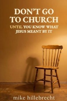 Paperback Don't Go to Church: Until You Know What Jesus Meant by It Book